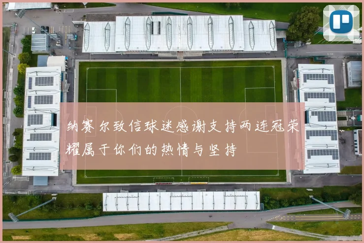 纳赛尔致信球迷感谢支持两连冠荣耀属于你们的热情与坚持