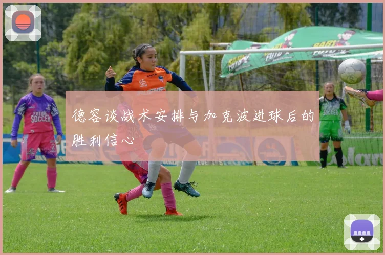 德容谈战术安排与加克波进球后的胜利信心