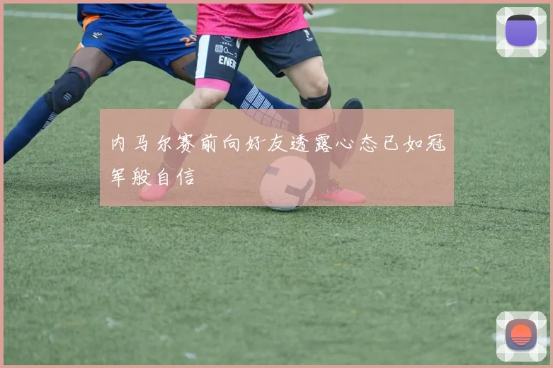 内马尔赛前向好友透露心态已如冠军般自信