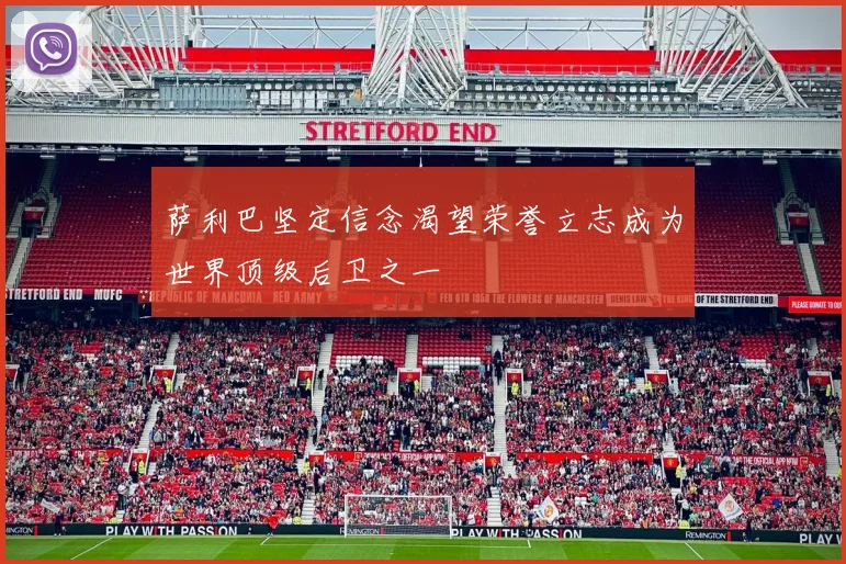 萨利巴坚定信念渴望荣誉立志成为世界顶级后卫之一